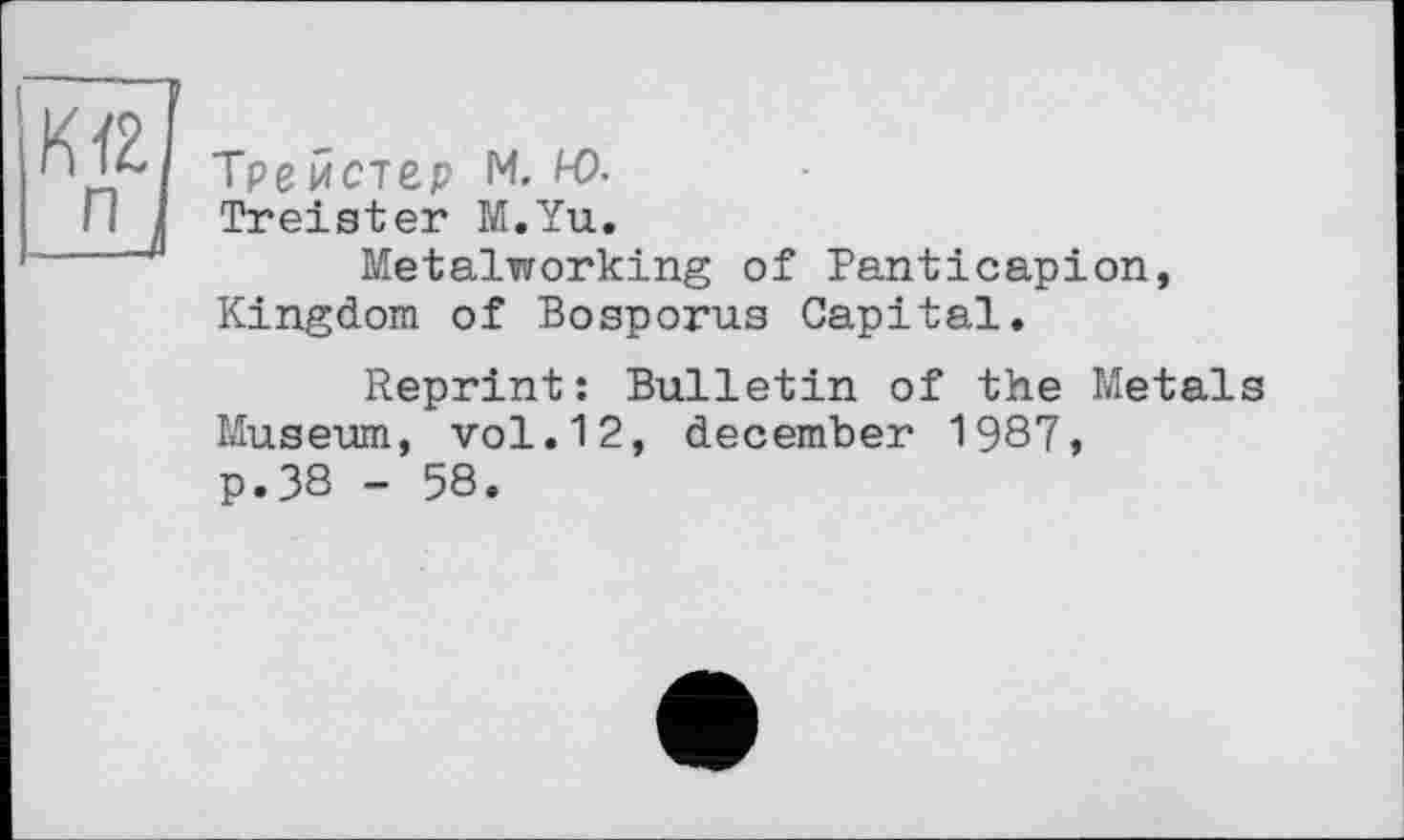 ﻿ТрЄИС7Є.р М. HX
Treister M.Yu.
Metalworking of Pantісаріon, Kingdom of Bosporus Capital.
Reprint: Bulletin of the Metals Museum, vol.12, december 1987, p.38 - 58.